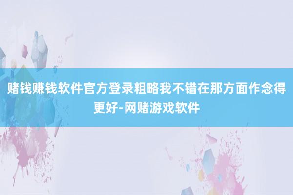 赌钱赚钱软件官方登录粗略我不错在那方面作念得更好-网赌游戏软件