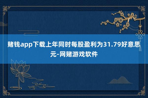 赌钱app下载上年同时每股盈利为31.79好意思元-网赌游戏软件