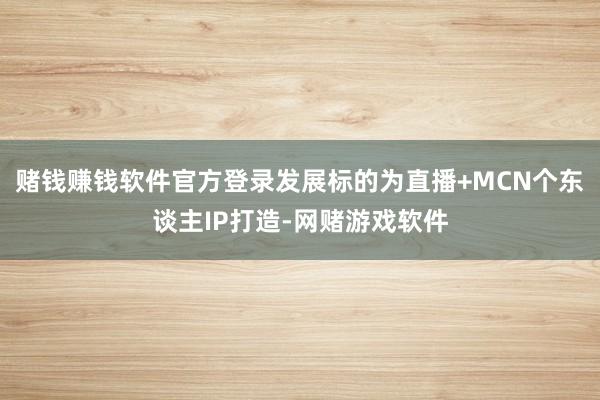 赌钱赚钱软件官方登录发展标的为直播+MCN个东谈主IP打造-网赌游戏软件