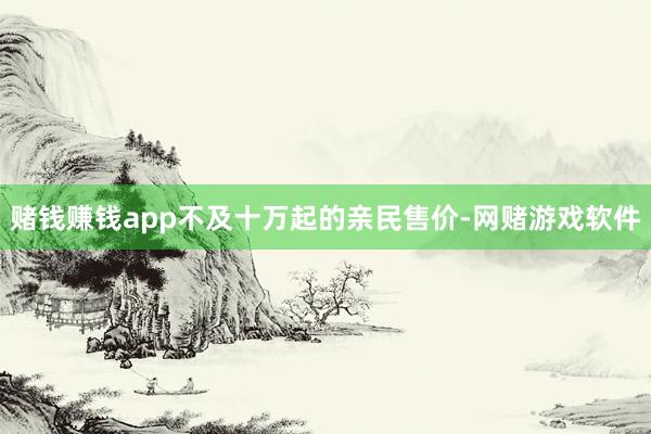 赌钱赚钱app不及十万起的亲民售价-网赌游戏软件