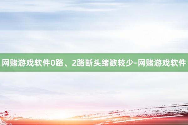 网赌游戏软件0路、2路断头绪数较少-网赌游戏软件