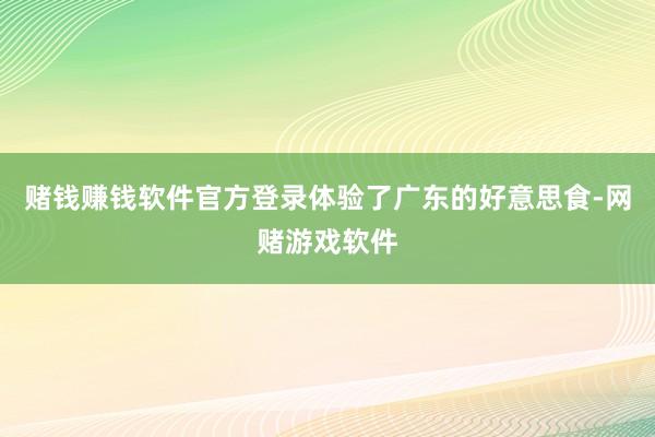 赌钱赚钱软件官方登录体验了广东的好意思食-网赌游戏软件