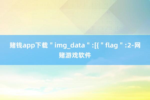 赌钱app下载＂img_data＂:[{＂flag＂:2-网赌游戏软件