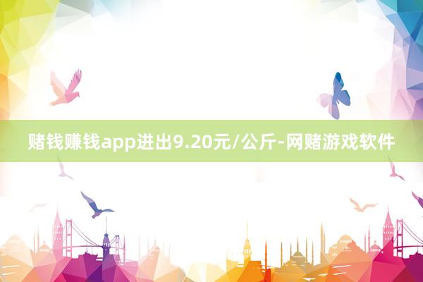 赌钱赚钱app进出9.20元/公斤-网赌游戏软件