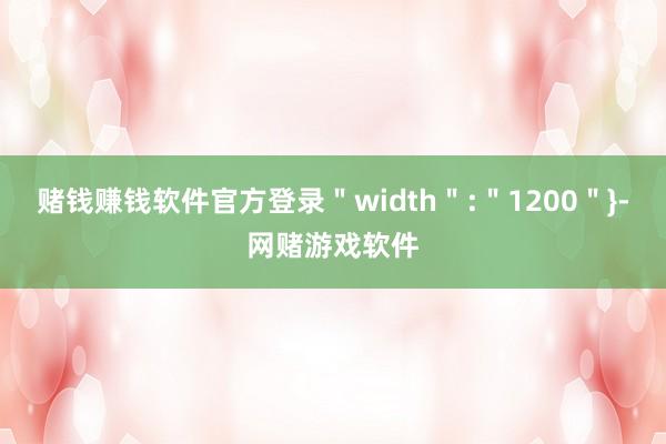 赌钱赚钱软件官方登录＂width＂:＂1200＂}-网赌游戏软件