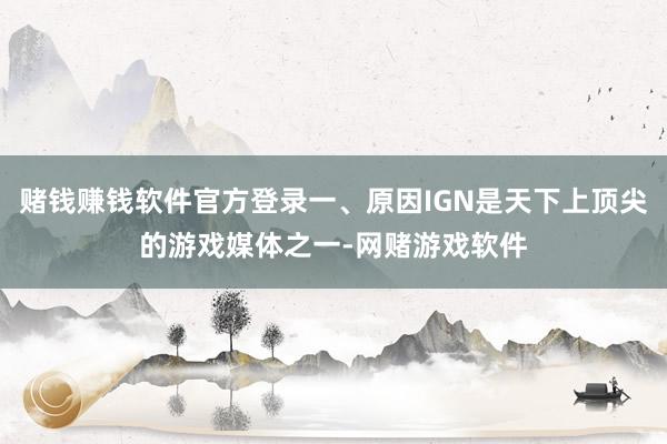 赌钱赚钱软件官方登录一、原因IGN是天下上顶尖的游戏媒体之一-网赌游戏软件