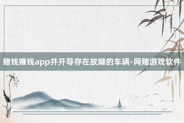 赌钱赚钱app并开导存在故障的车辆-网赌游戏软件