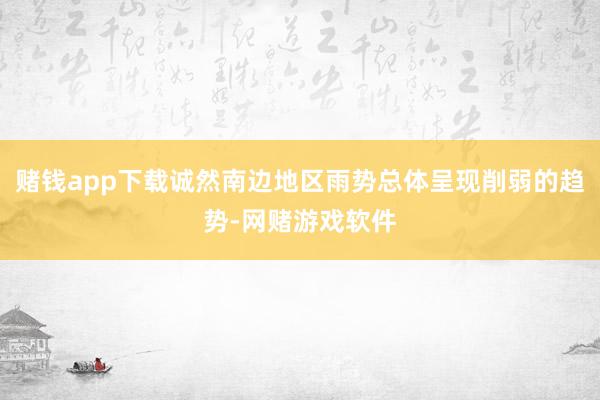 赌钱app下载诚然南边地区雨势总体呈现削弱的趋势-网赌游戏软件