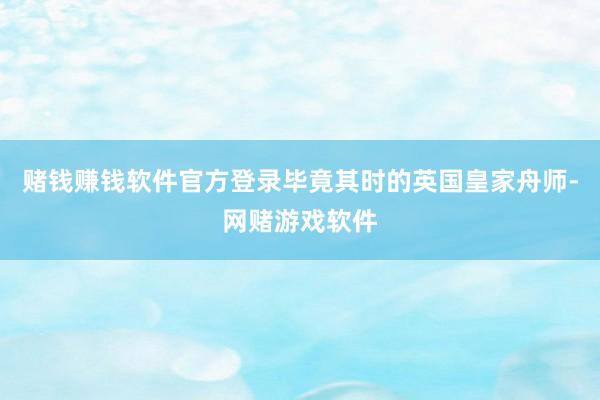 赌钱赚钱软件官方登录毕竟其时的英国皇家舟师-网赌游戏软件