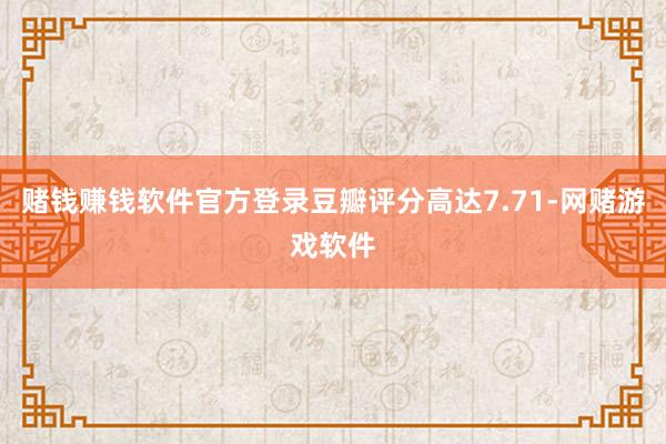 赌钱赚钱软件官方登录豆瓣评分高达7.71-网赌游戏软件