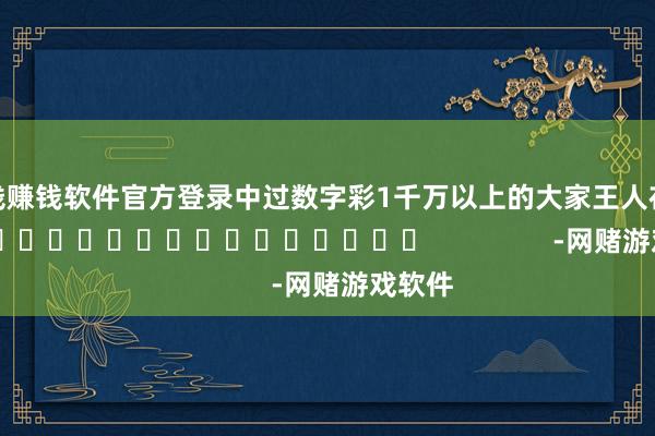 赌钱赚钱软件官方登录中过数字彩1千万以上的大家王人在这儿！]　　															                -网赌游戏软件