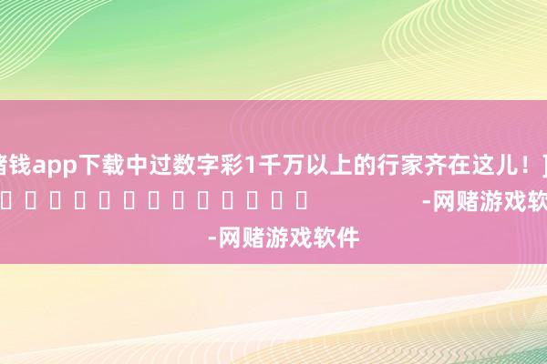 赌钱app下载中过数字彩1千万以上的行家齐在这儿！]															                -网赌游戏软件