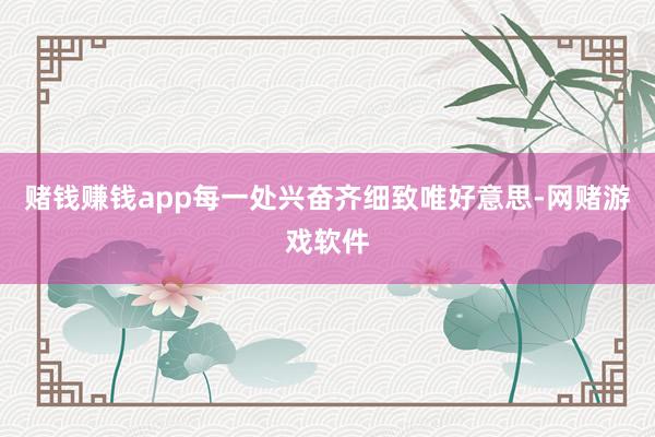 赌钱赚钱app每一处兴奋齐细致唯好意思-网赌游戏软件