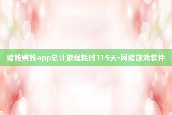 赌钱赚钱app总计旅程耗时115天-网赌游戏软件