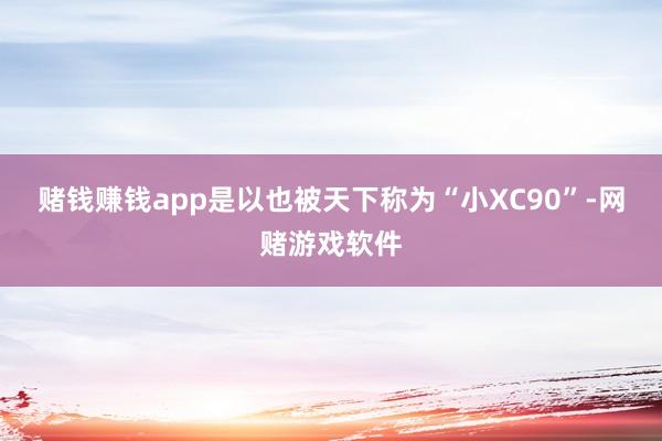 赌钱赚钱app是以也被天下称为“小XC90”-网赌游戏软件