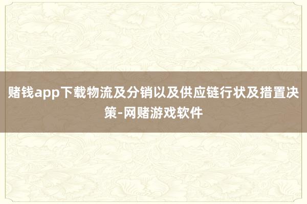 赌钱app下载物流及分销以及供应链行状及措置决策-网赌游戏软件