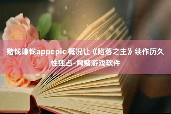 赌钱赚钱appepic 概况让《陷落之主》续作历久性独占-网赌游戏软件