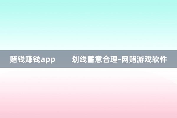 赌钱赚钱app        划线蓄意合理-网赌游戏软件