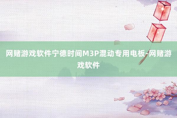 网赌游戏软件宁德时间M3P混动专用电板-网赌游戏软件