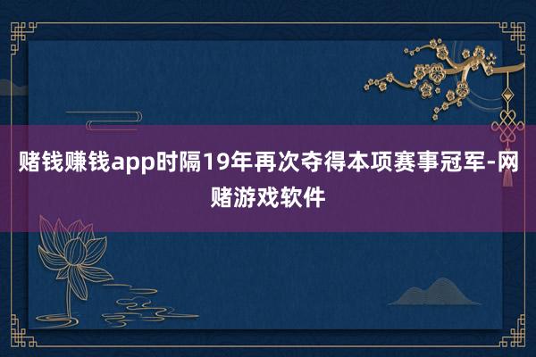 赌钱赚钱app时隔19年再次夺得本项赛事冠军-网赌游戏软件