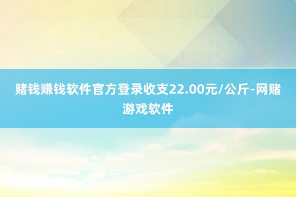 赌钱赚钱软件官方登录收支22.00元/公斤-网赌游戏软件