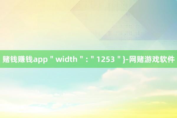 赌钱赚钱app＂width＂:＂1253＂}-网赌游戏软件