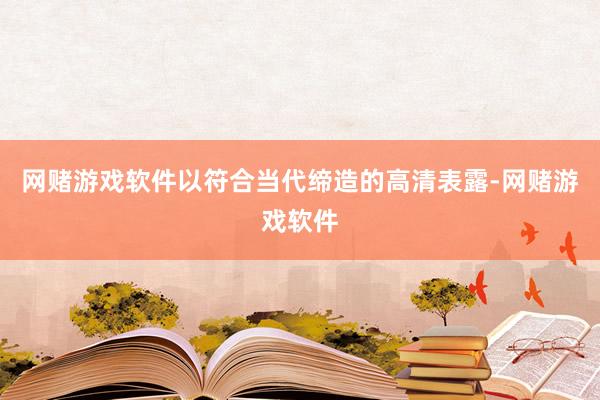 网赌游戏软件以符合当代缔造的高清表露-网赌游戏软件