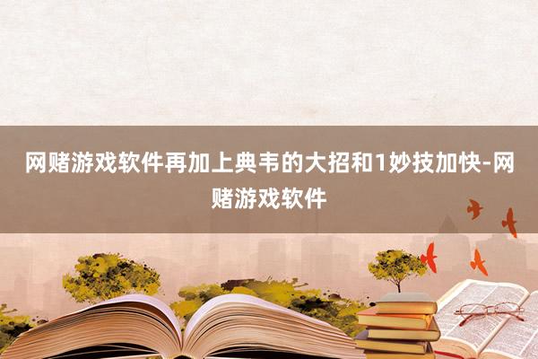 网赌游戏软件再加上典韦的大招和1妙技加快-网赌游戏软件