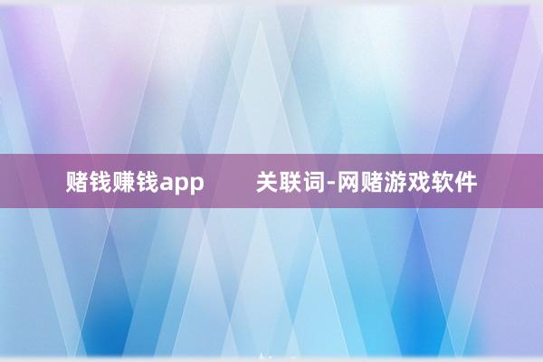 赌钱赚钱app        关联词-网赌游戏软件