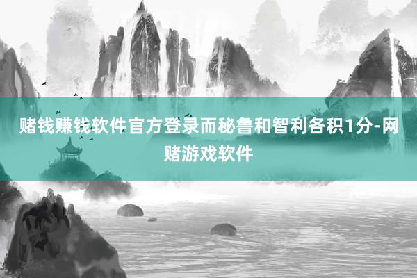 赌钱赚钱软件官方登录而秘鲁和智利各积1分-网赌游戏软件