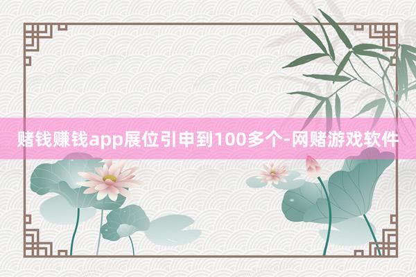 赌钱赚钱app展位引申到100多个-网赌游戏软件