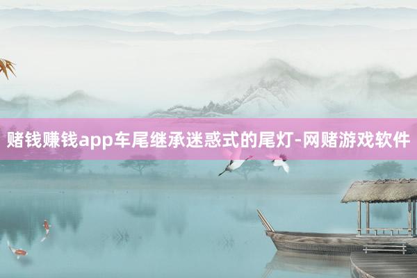 赌钱赚钱app车尾继承迷惑式的尾灯-网赌游戏软件