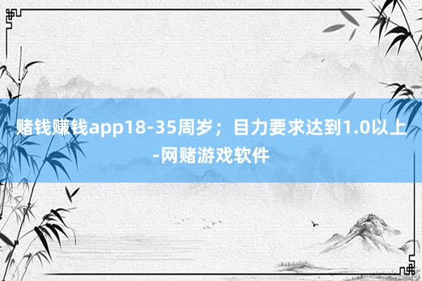 赌钱赚钱app18-35周岁；目力要求达到1.0以上-网赌游戏软件