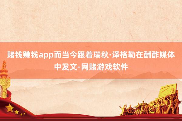 赌钱赚钱app而当今跟着瑞秋·泽格勒在酬酢媒体中发文-网赌游戏软件