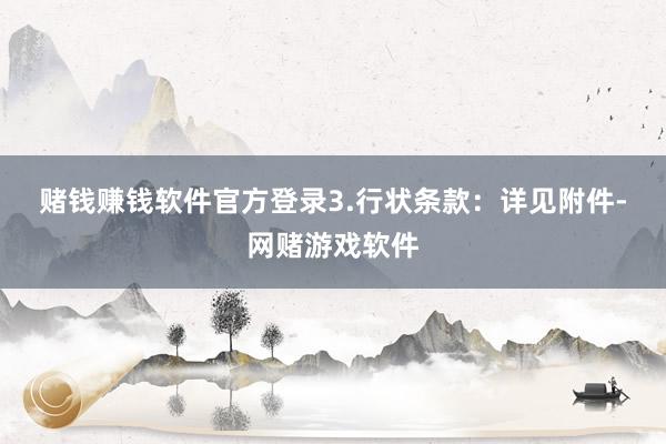 赌钱赚钱软件官方登录　　3.行状条款：详见附件-网赌游戏软件