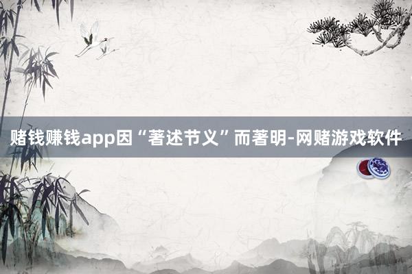 赌钱赚钱app因“著述节义”而著明-网赌游戏软件