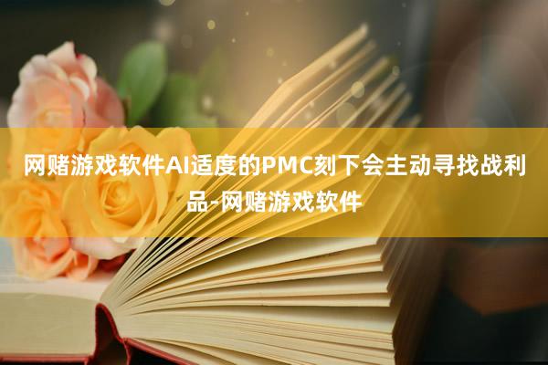 网赌游戏软件AI适度的PMC刻下会主动寻找战利品-网赌游戏软件