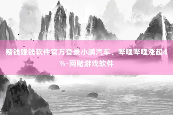 赌钱赚钱软件官方登录小鹏汽车、哔哩哔哩涨超4%-网赌游戏软件