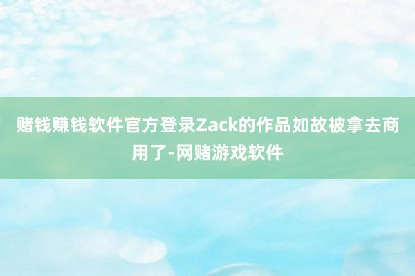 赌钱赚钱软件官方登录Zack的作品如故被拿去商用了-网赌游戏软件