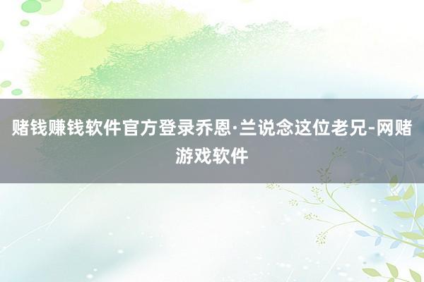 赌钱赚钱软件官方登录乔恩·兰说念这位老兄-网赌游戏软件