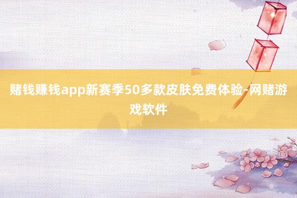 赌钱赚钱app新赛季50多款皮肤免费体验-网赌游戏软件