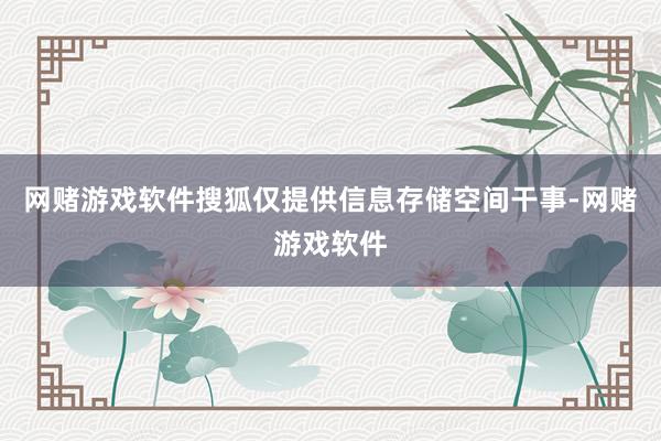 网赌游戏软件搜狐仅提供信息存储空间干事-网赌游戏软件