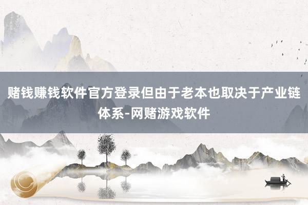 赌钱赚钱软件官方登录但由于老本也取决于产业链体系-网赌游戏软件