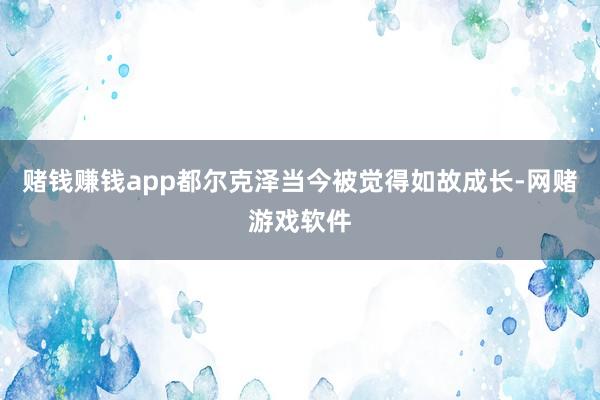 赌钱赚钱app都尔克泽当今被觉得如故成长-网赌游戏软件