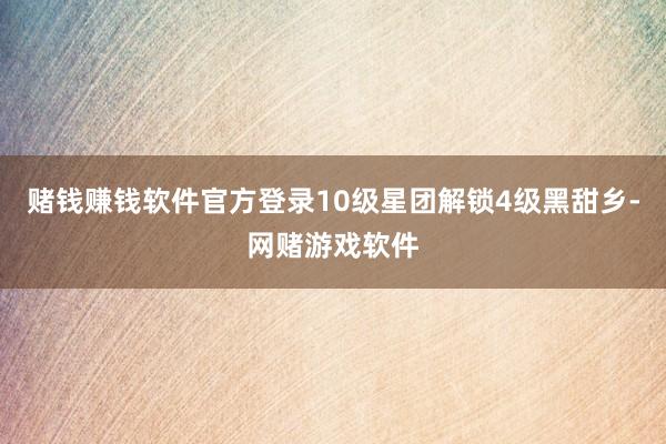 赌钱赚钱软件官方登录10级星团解锁4级黑甜乡-网赌游戏软件