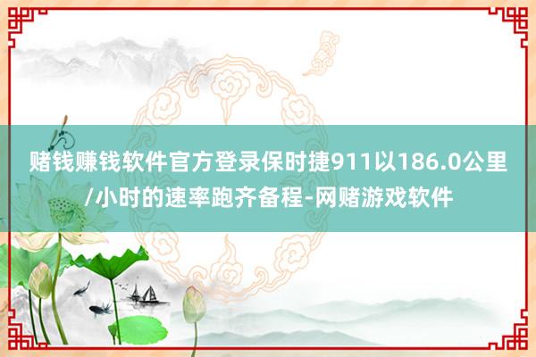 赌钱赚钱软件官方登录保时捷911以186.0公里/小时的速率跑齐备程-网赌游戏软件