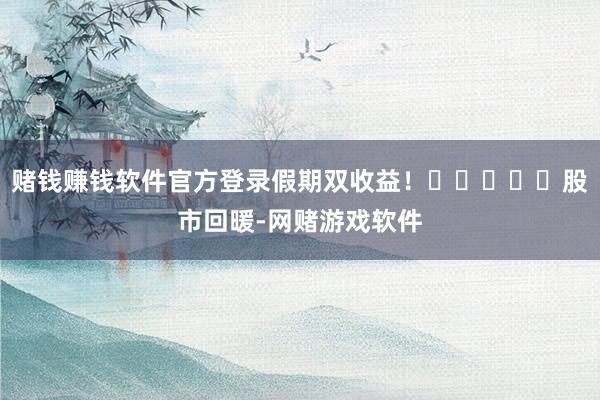 赌钱赚钱软件官方登录假期双收益！					股市回暖-网赌游戏软件