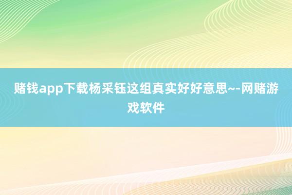 赌钱app下载杨采钰这组真实好好意思~-网赌游戏软件