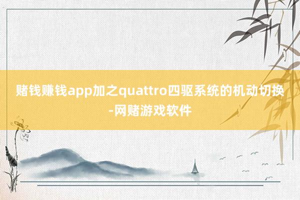 赌钱赚钱app加之quattro四驱系统的机动切换-网赌游戏软件