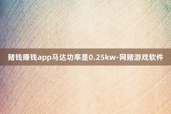 赌钱赚钱app马达功率是0.25kw-网赌游戏软件